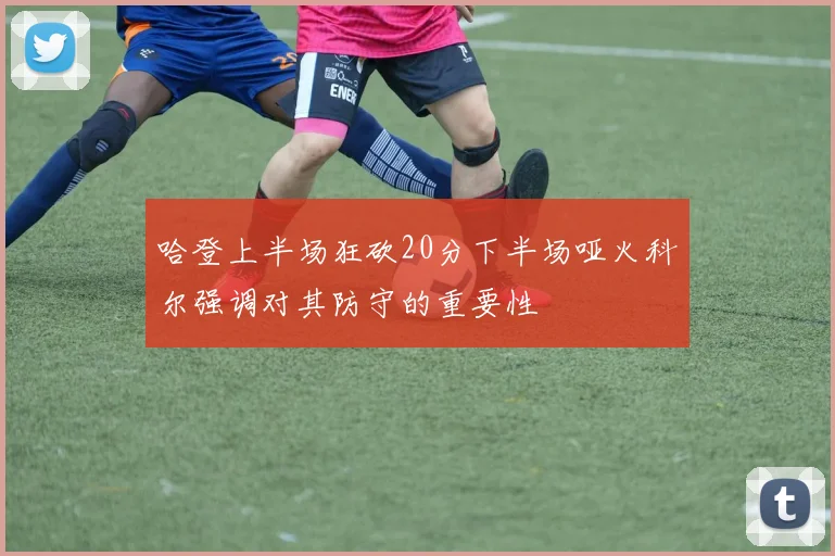 哈登上半场狂砍20分下半场哑火科尔强调对其防守的重要性