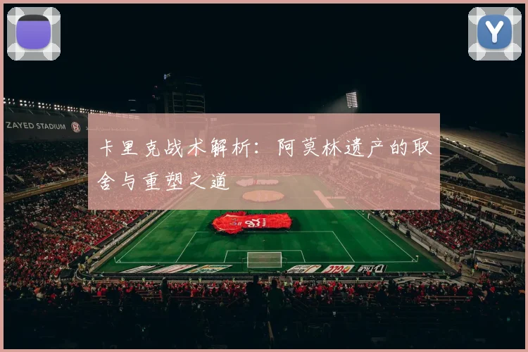 卡里克战术解析：阿莫林遗产的取舍与重塑之道