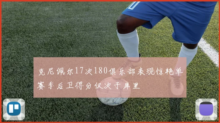 克尼佩尔17次180俱乐部表现惊艳单赛季后卫得分仅次于库里