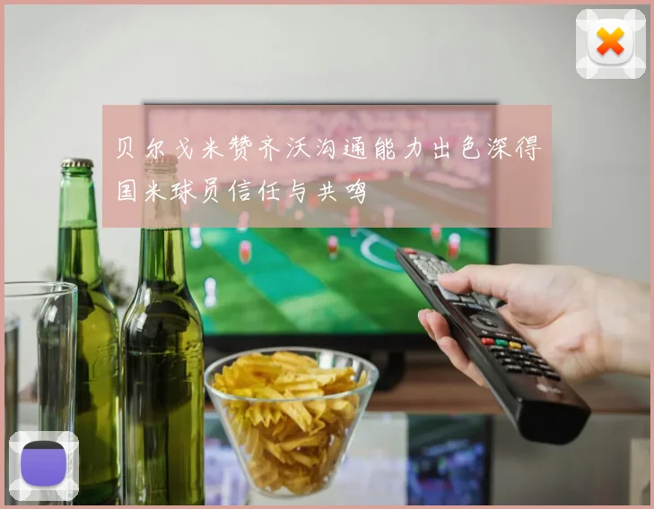 贝尔戈米赞齐沃沟通能力出色深得国米球员信任与共鸣
