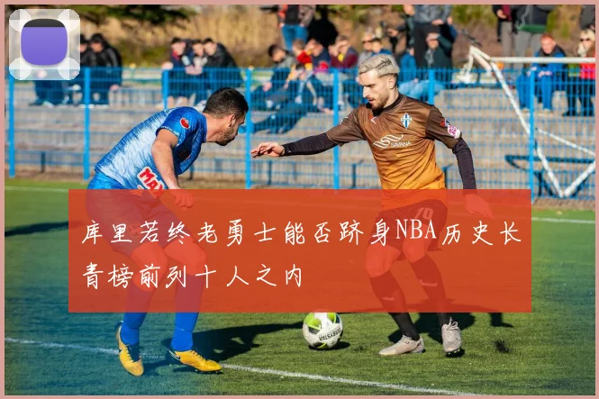 库里若终老勇士能否跻身NBA历史长青榜前列十人之内