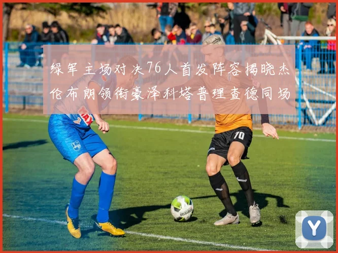 绿军主场对决76人首发阵容揭晓杰伦布朗领衔豪泽科塔普理查德同场竞技