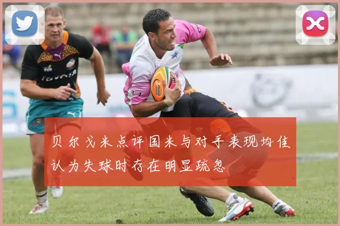 贝尔戈米点评国米与对手表现均佳认为失球时存在明显疏忽