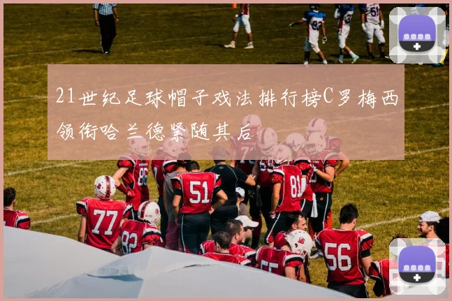 21世纪足球帽子戏法排行榜C罗梅西领衔哈兰德紧随其后