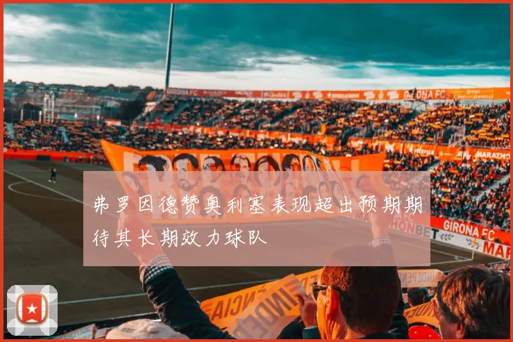 弗罗因德赞奥利塞表现超出预期期待其长期效力球队