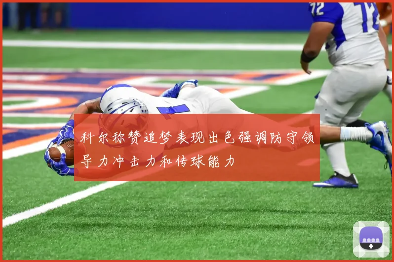 科尔称赞追梦表现出色强调防守领导力冲击力和传球能力