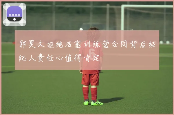 郭昊文拒绝活塞训练营合同背后经纪人责任心值得肯定