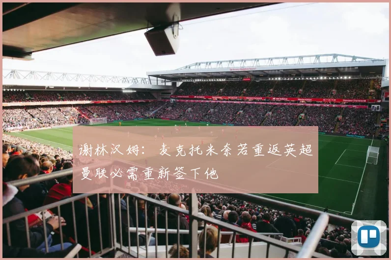 谢林汉姆：麦克托米奈若重返英超曼联必需重新签下他