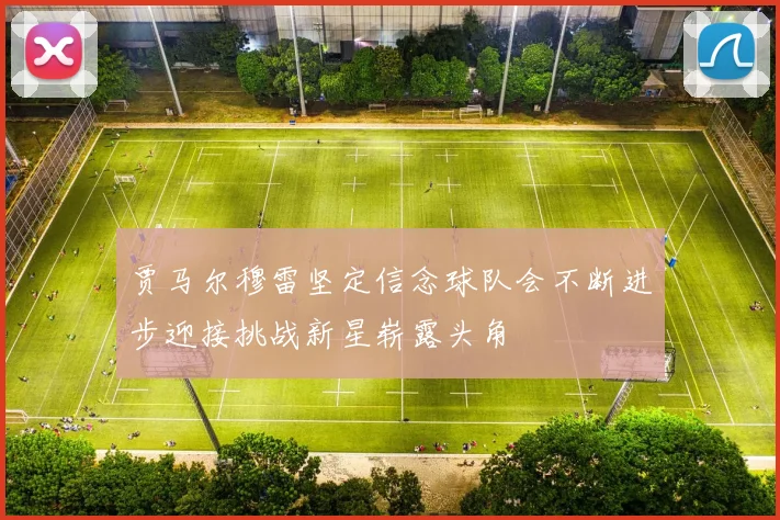 贾马尔穆雷坚定信念球队会不断进步迎接挑战新星崭露头角