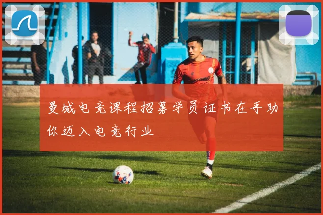 曼城电竞课程招募学员证书在手助你迈入电竞行业