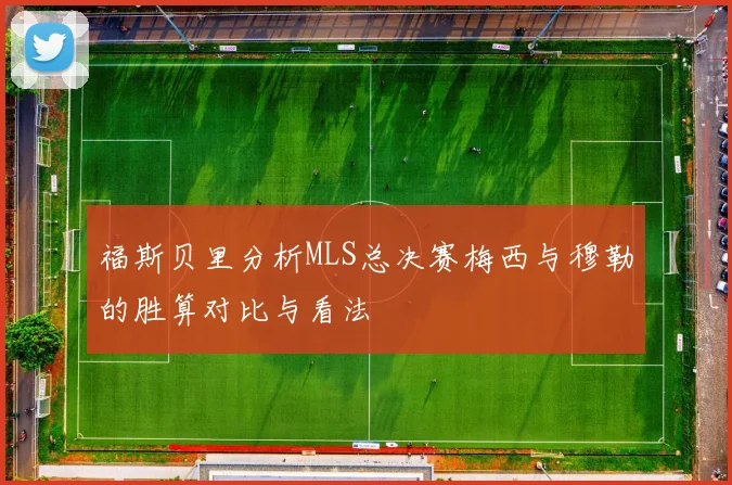 福斯贝里分析MLS总决赛梅西与穆勒的胜算对比与看法
