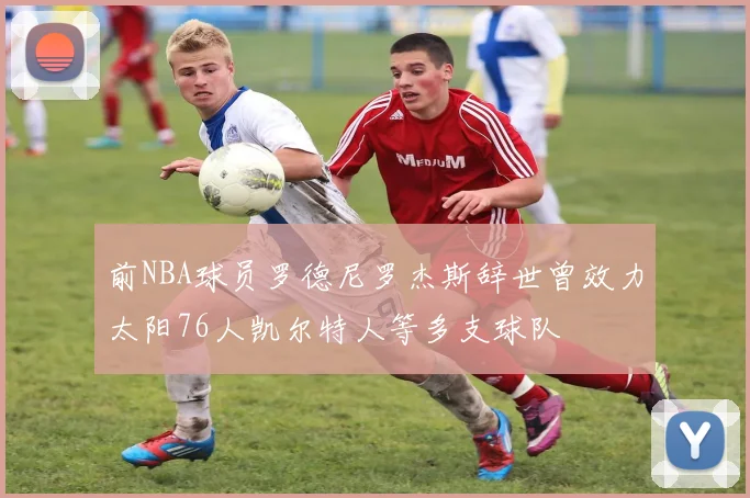 前NBA球员罗德尼罗杰斯辞世曾效力太阳76人凯尔特人等多支球队