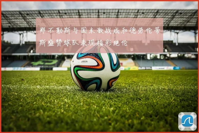 那不勒斯与国米激战成和德劳伦蒂斯盛赞球队表现精彩绝伦