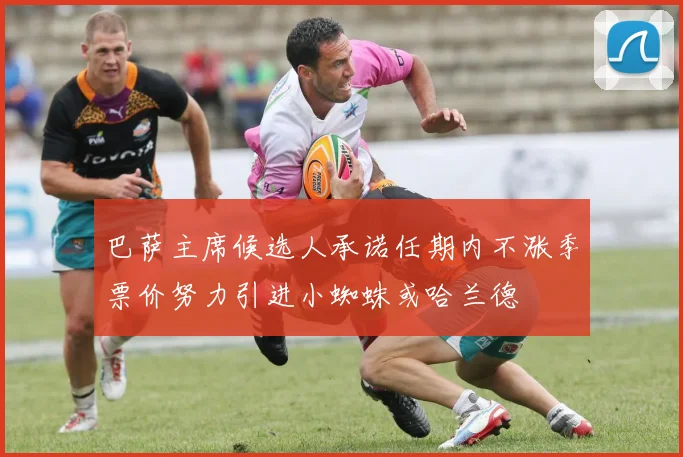 巴萨主席候选人承诺任期内不涨季票价努力引进小蜘蛛或哈兰德