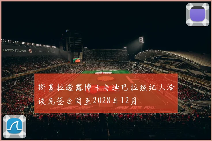 斯基拉透露博卡与迪巴拉经纪人洽谈免签合同至2028年12月