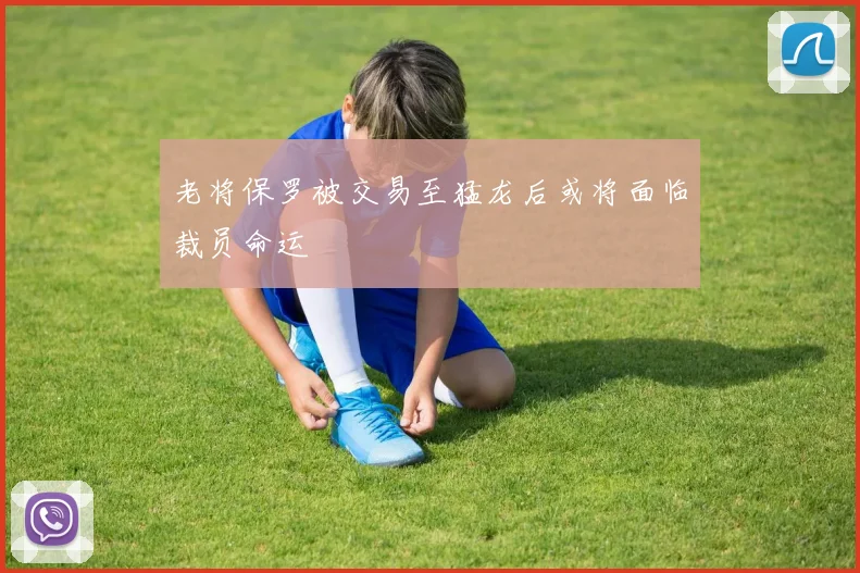 老将保罗被交易至猛龙后或将面临裁员命运