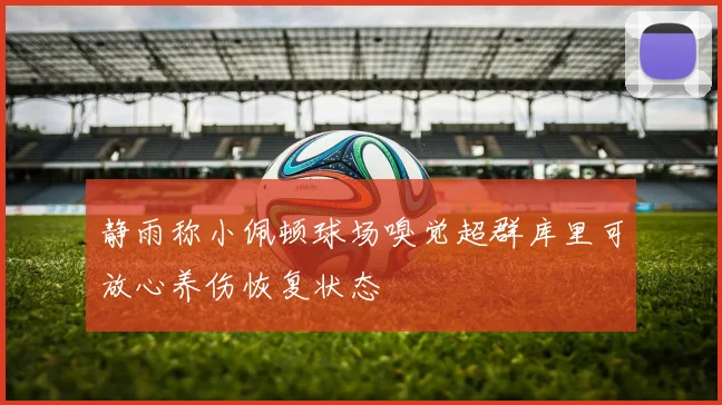静雨称小佩顿球场嗅觉超群库里可放心养伤恢复状态