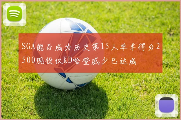 SGA能否成为历史第15人单季得分2500现役仅KD哈登威少已达成